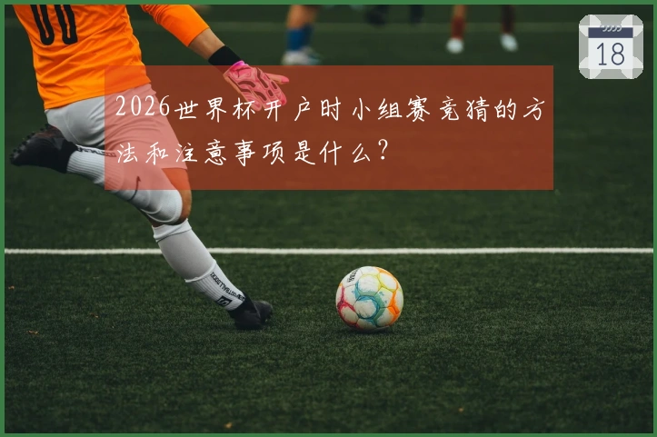 2026世界杯开户时小组赛竞猜的方法和注意事项是什么？