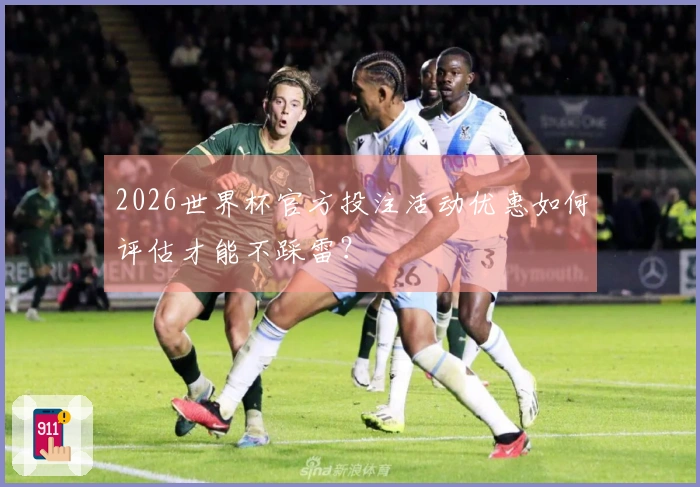 2026世界杯官方投注活动优惠如何评估才能不踩雷？